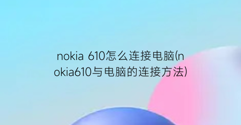 nokia610怎么连接电脑(nokia610与电脑的连接方法)